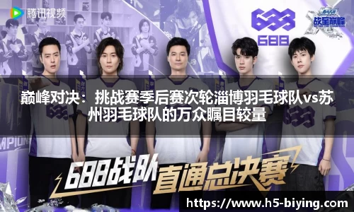 巅峰对决：挑战赛季后赛次轮淄博羽毛球队vs苏州羽毛球队的万众瞩目较量